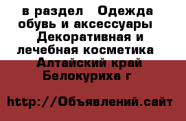  в раздел : Одежда, обувь и аксессуары » Декоративная и лечебная косметика . Алтайский край,Белокуриха г.
